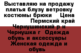 Выставляю на продажу:платья,блузу,ветровку,костюмы,брюки. › Цена ­ 150-2500 - Пермский край, Чернушинский р-н, Чернушка г. Одежда, обувь и аксессуары » Женская одежда и обувь   